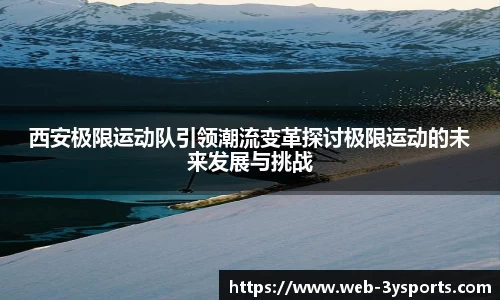 西安极限运动队引领潮流变革探讨极限运动的未来发展与挑战