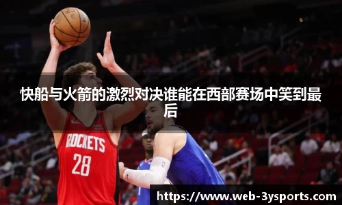 快船与火箭的激烈对决谁能在西部赛场中笑到最后